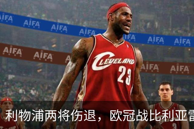 利物浦两将伤退，欧冠战比利亚雷亚尔被迫变阵