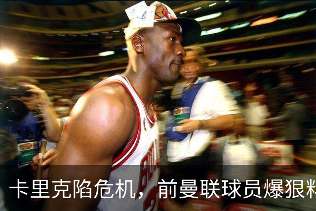 卡里克陷危机，前曼联球员爆狠料：孔蒂执教严苛，红魔球员扛不住
