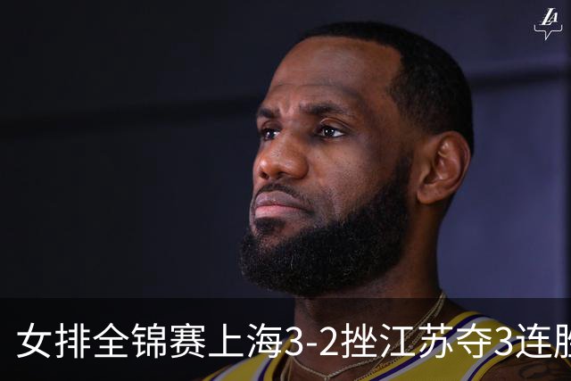 女排全锦赛上海3-2挫江苏夺3连胜 浙江破北京金身