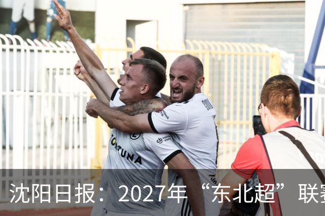 沈阳日报：2027年“东北超”联赛有望扩军，增加参赛球队