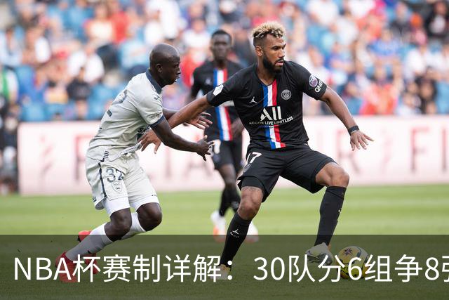 NBA杯赛制详解：30队分6组争8强席位